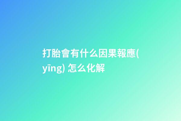 打胎會有什么因果報應(yīng) 怎么化解